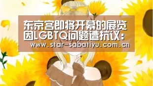 东京宫即将开幕的展览因LGBTQ问题遭抗议:沙巴体育(图1) 沙巴体育官网