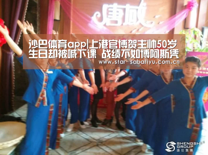 沙巴体育app|上港官博贺主帅50岁生日却被喊下课 战绩不如博阿斯凭何留任?(图1) 沙巴体育数据