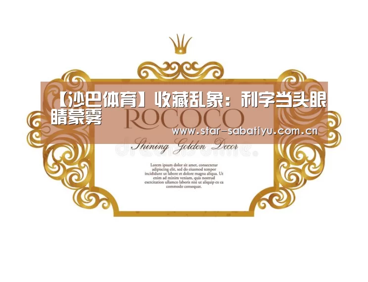 【沙巴体育】收藏乱象:利字当头眼睛蒙雾(图1) 沙巴体育