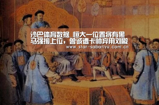 沙巴体育数据_恒大一位置将有黑马强援上位,曾诚遭卡帅弃用刘殿座成主力门将(图1) 沙巴体育官网