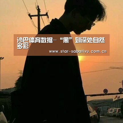沙巴体育数据-“黑”到深处自然多彩(图1) 沙巴体育官网
