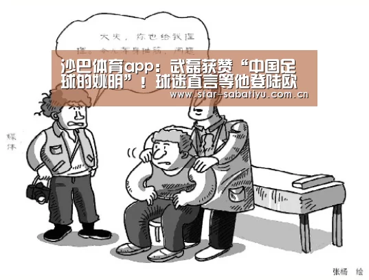沙巴体育app:武磊获赞“中国足球的姚明”!球迷直言等他登陆欧洲联赛再说吧(图4) 沙巴体育app