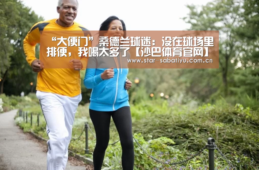 “大便门”桑德兰球迷:没在球场里排便,我喝太多了【沙巴体育官网】(图2) 沙巴体育数据