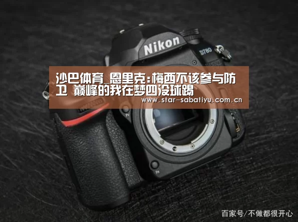 沙巴体育_恩里克:梅西不该参与防卫 巅峰的我在梦四没球踢(图2) 沙巴体育官网