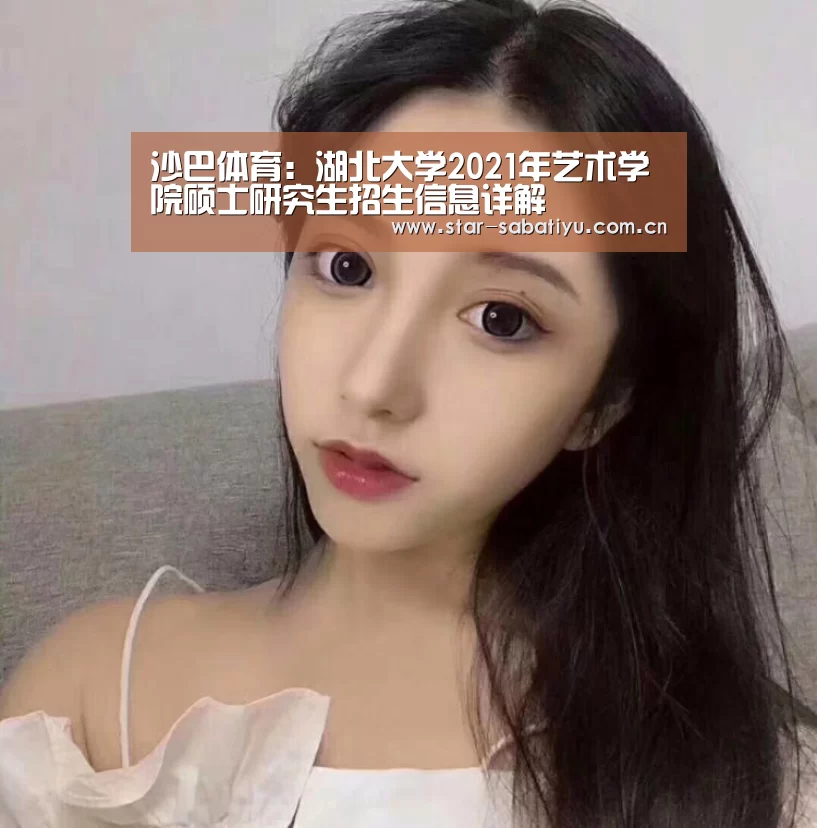 沙巴体育:湖北大学2021年艺术学院硕士研究生招生信息详解(图1) 沙巴体育app