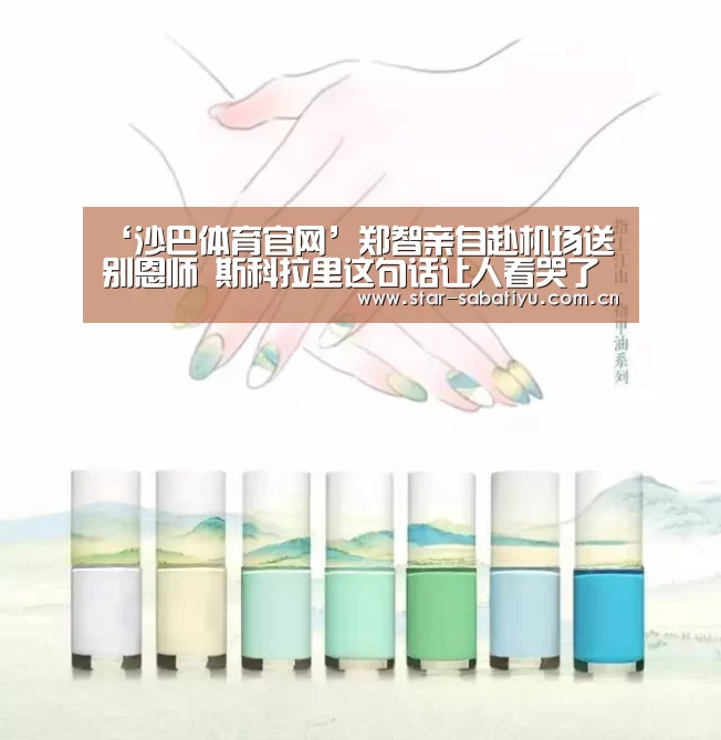 ‘沙巴体育官网’郑智亲自赴机场送别恩师 斯科拉里这句话让人看哭了(图4) 沙巴体育