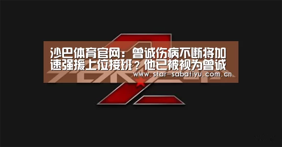 沙巴体育官网:曾诚伤病不断将加速强援上位接班?他已被视为曾诚恒大第一接班人(图3) 沙巴体育app