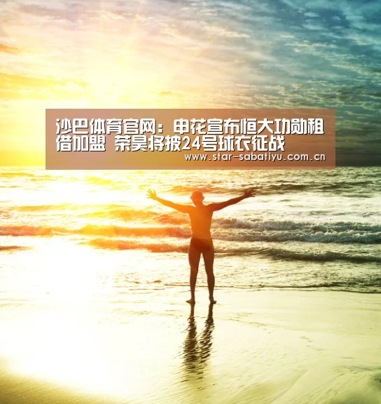 沙巴体育官网:申花宣布恒大功勋租借加盟 荣昊将披24号球衣征战(图2) 沙巴体育官网